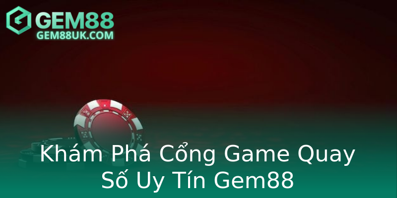 Khám Phá Cổng Game Quay Số Uy Tín Gem88