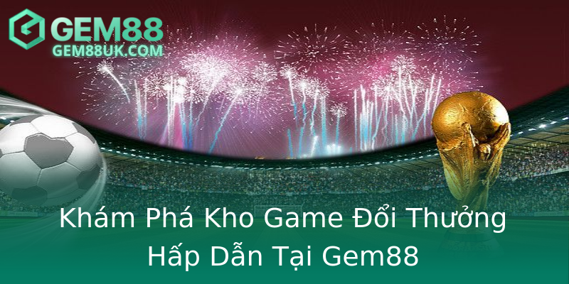 Khám Phá Kho Game Đổi Thưởng Hấp Dẫn Tại Gem88