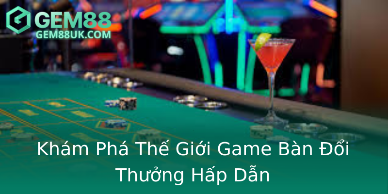 Khám Phá Thế Giới Game Bàn Đổi Thưởng Hấp Dẫn