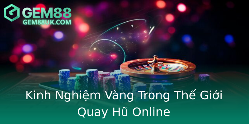 Kinh Nghiệm Vàng Trong Thế Giới Quay Hũ Online Kinh Nghiệm Vàng Trong Thế Giới Quay Hũ Online